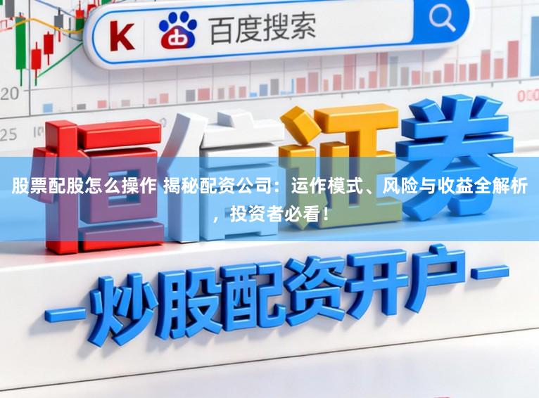 股票配股怎么操作 揭秘配资公司:运作模式、风险与收益全解析,投资者必看!