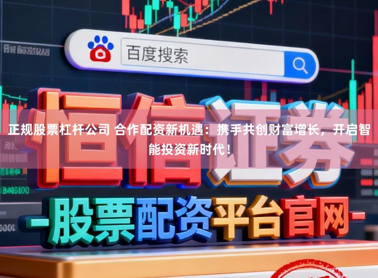 正规股票杠杆公司 合作配资新机遇:携手共创财富增长,开启智能投资新时代!