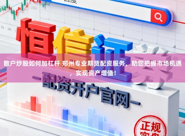 散户炒股如何加杠杆 郑州专业期货配资服务,助您把握市场机遇,实现资产增值!