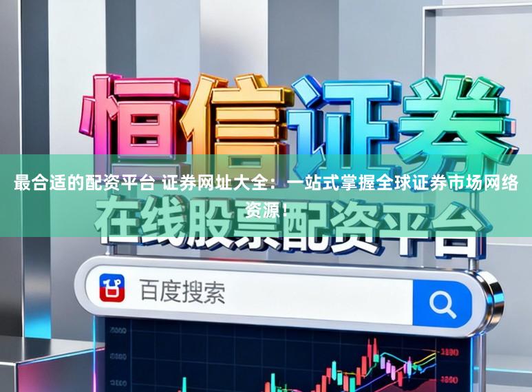 最合适的配资平台 证券网址大全:一站式掌握全球证券市场网络资源!