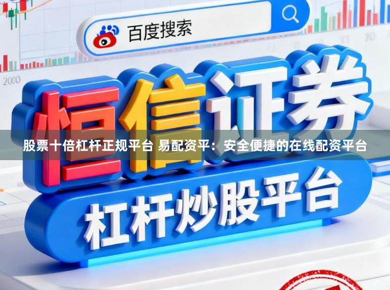 股票十倍杠杆正规平台 易配资平：安全便捷的在线配资平台