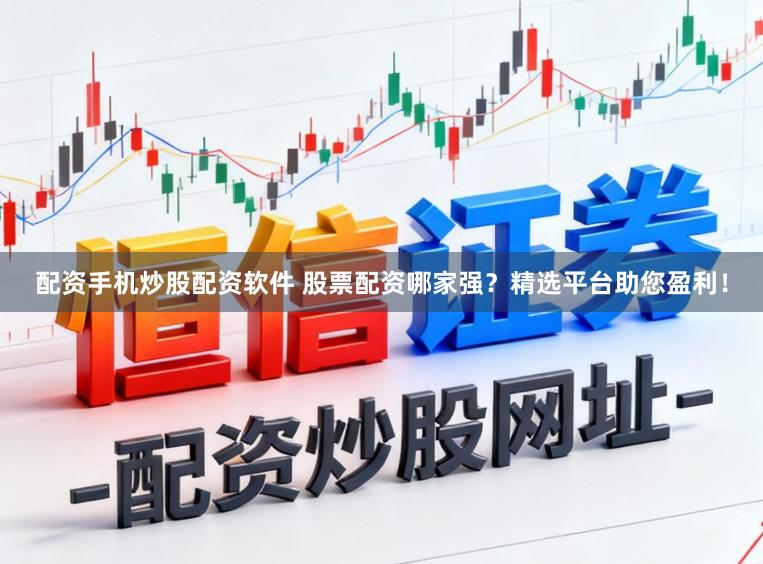 配资手机炒股配资软件 股票配资哪家强?精选平台助您盈利!