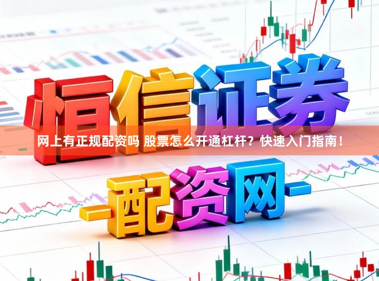 网上有正规配资吗 股票怎么开通杠杆？快速入门指南！