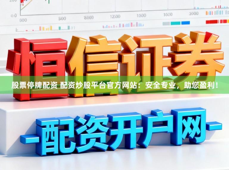 股票停牌配资 配资炒股平台官方网站:安全专业,助您盈利!