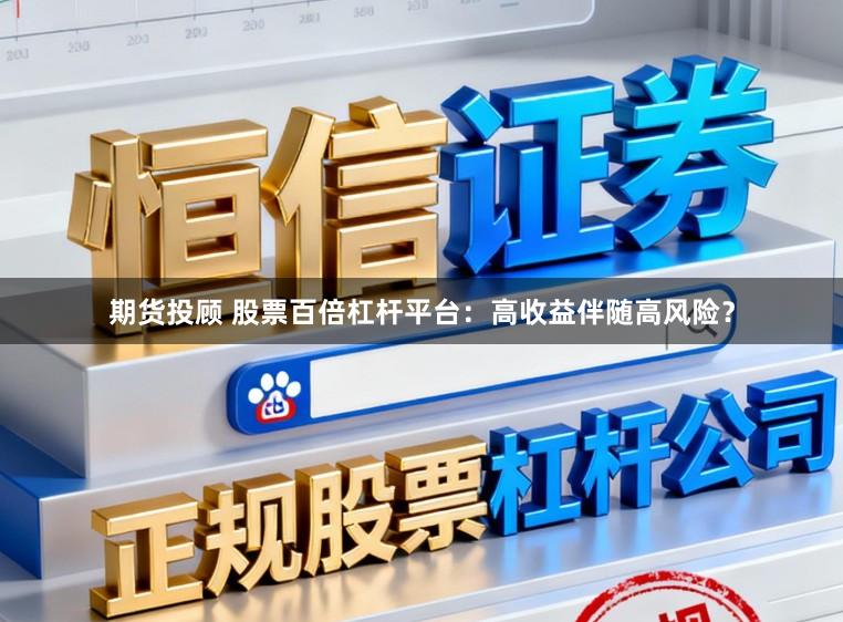 期货投顾 股票百倍杠杆平台:高收益伴随高风险?