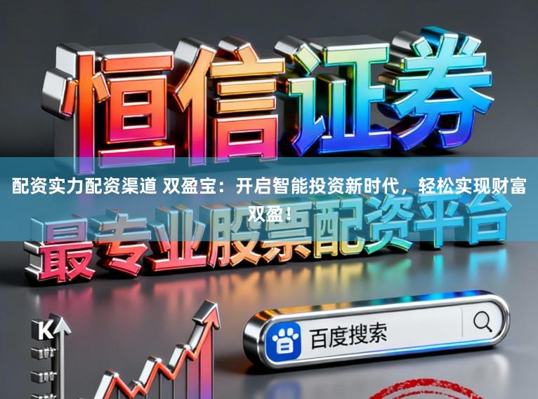 配资实力配资渠道 双盈宝:开启智能投资新时代,轻松实现财富双盈!