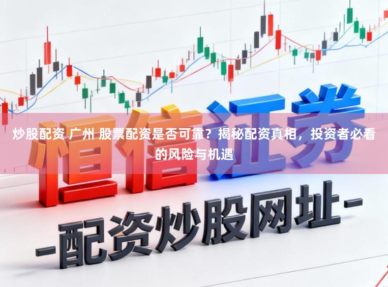 炒股配资 广州 股票配资是否可靠?揭秘配资真相,投资者必看的风险与机遇