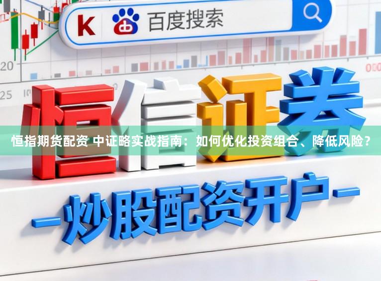恒指期货配资 中证略实战指南：如何优化投资组合、降低风险？