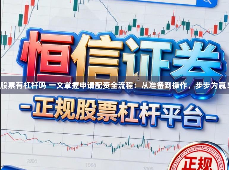 股票有杠杆吗 一文掌握申请配资全流程：从准备到操作，步步为赢！