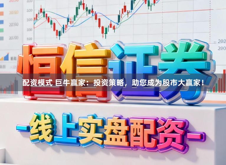 配资模式 巨牛赢家:投资策略,助您成为股市大赢家!