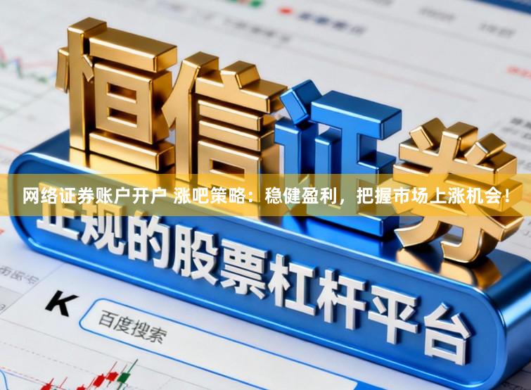 网络证券账户开户 涨吧策略:稳健盈利,把握市场上涨机会!