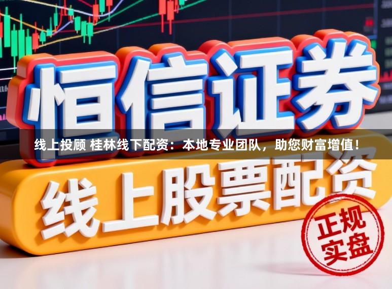 线上投顾 桂林线下配资：本地专业团队，助您财富增值！