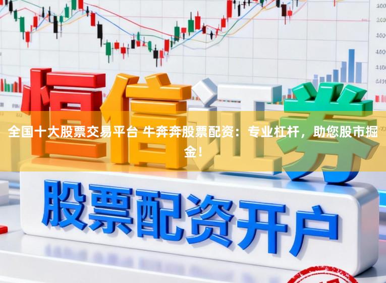 全国十大股票交易平台 牛奔奔股票配资：专业杠杆，助您股市掘金！