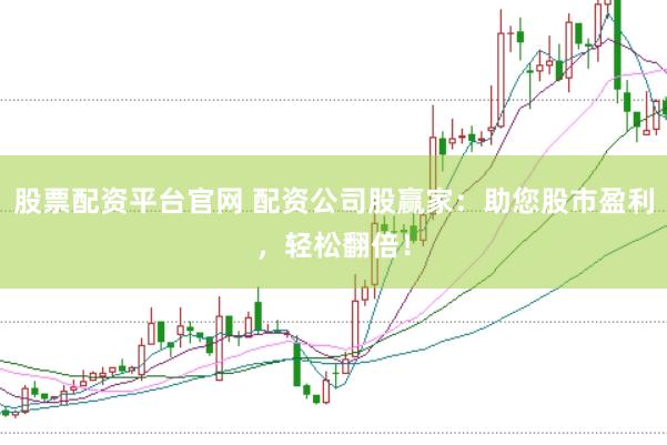 股票配资平台官网 配资公司股赢家:助您股市盈利,轻松翻倍!