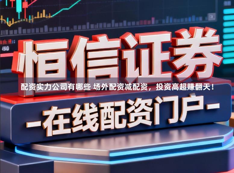 配资实力公司有哪些 场外配资减配资,投资高超赚翻天!