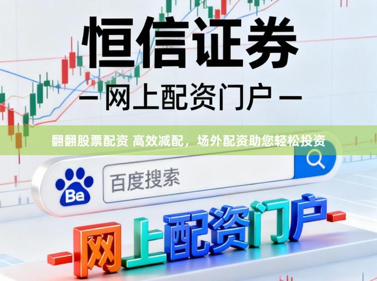 翻翻股票配资 高效减配，场外配资助您轻松投资