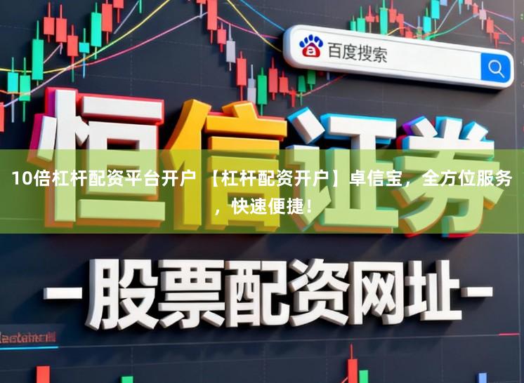10倍杠杆配资平台开户 【杠杆配资开户】卓信宝，全方位服务，快速便捷！