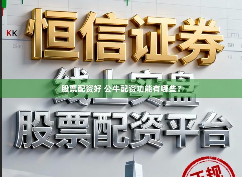 股票配资好 公牛配资功能有哪些？