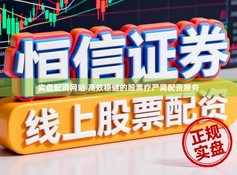 实盘配资网站 高效稳健的股票疗严简配资服务