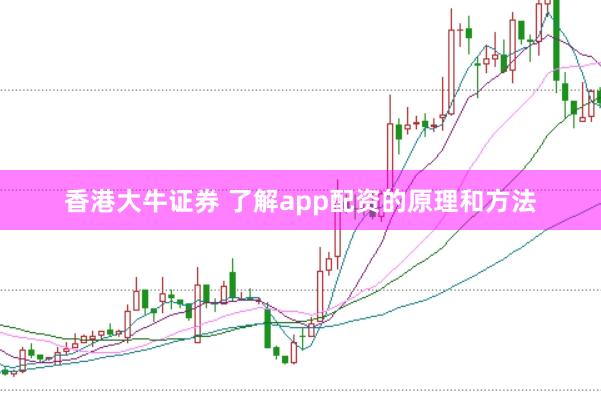香港大牛证券 了解app配资的原理和方法