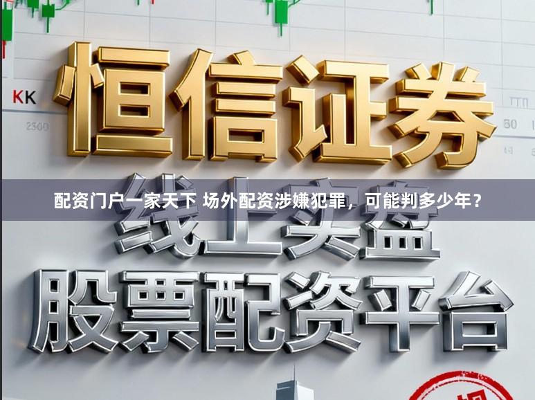 配资门户一家天下 场外配资涉嫌犯罪，可能判多少年？