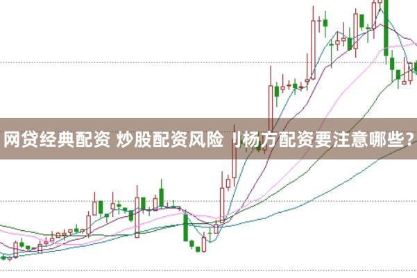 网贷经典配资 炒股配资风险刂杨方配资要注意哪些？