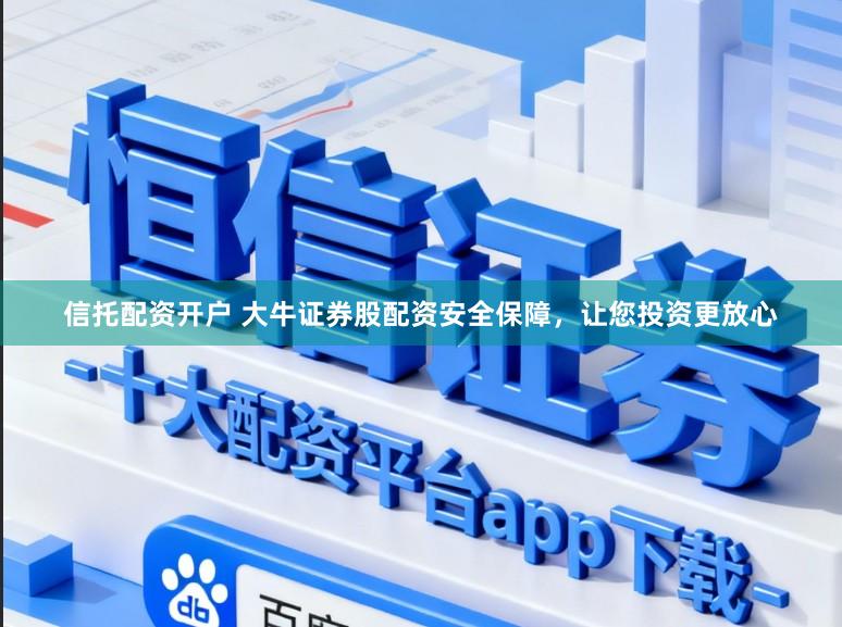 信托配资开户 大牛证券股配资安全保障,让您投资更放心