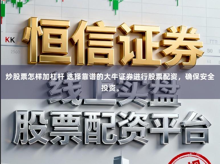炒股票怎样加杠杆 选择靠谱的大牛证券进行股票配资,确保安全投资。