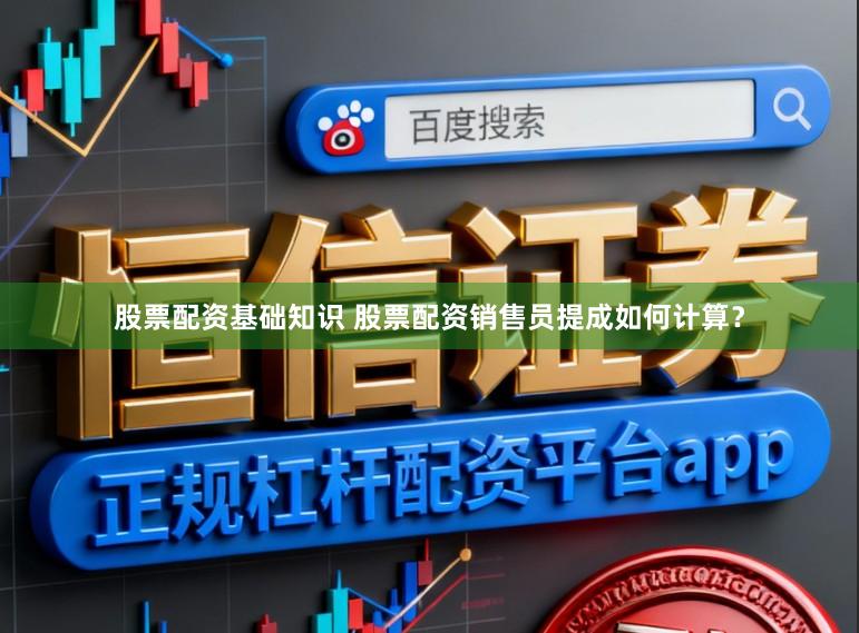 股票配资基础知识 股票配资销售员提成如何计算？