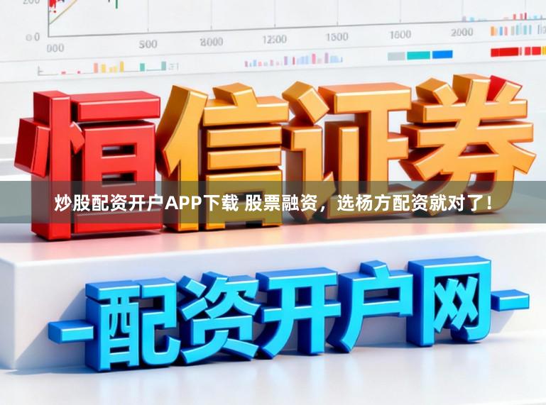炒股配资开户APP下载 股票融资，选杨方配资就对了！