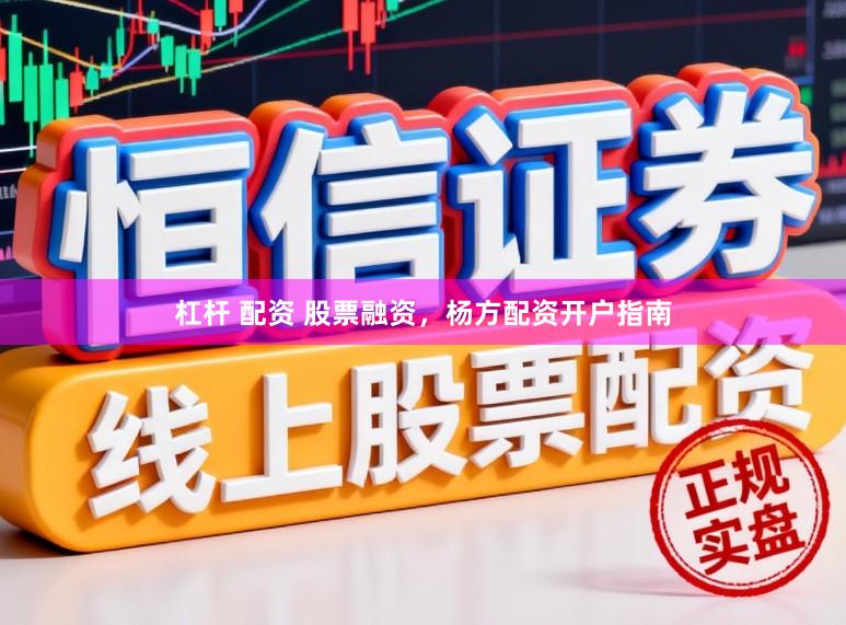 杠杆 配资 股票融资，杨方配资开户指南