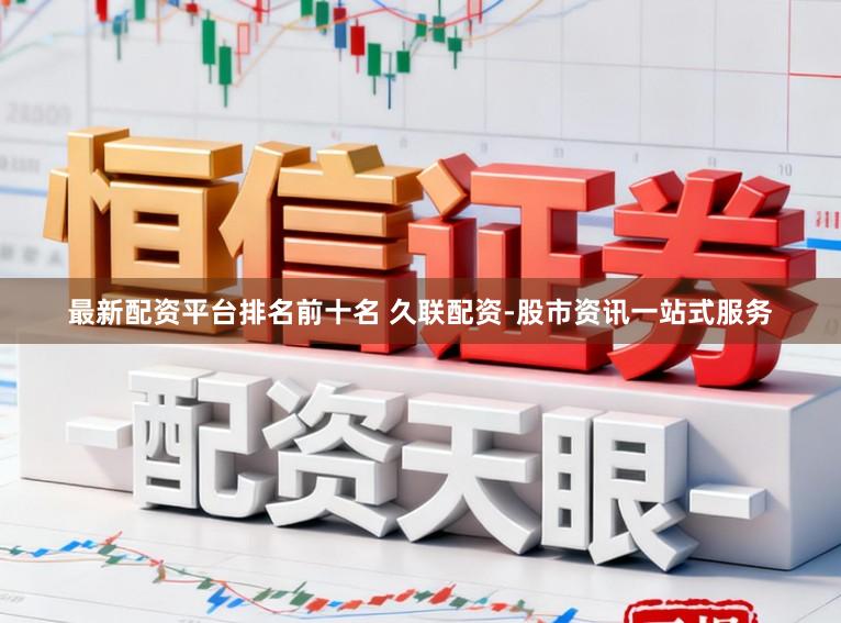 最新配资平台排名前十名 久联配资-股市资讯一站式服务