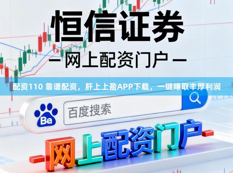 配资110 靠谱配资，肝上上盈APP下载，一键赚取丰厚利润