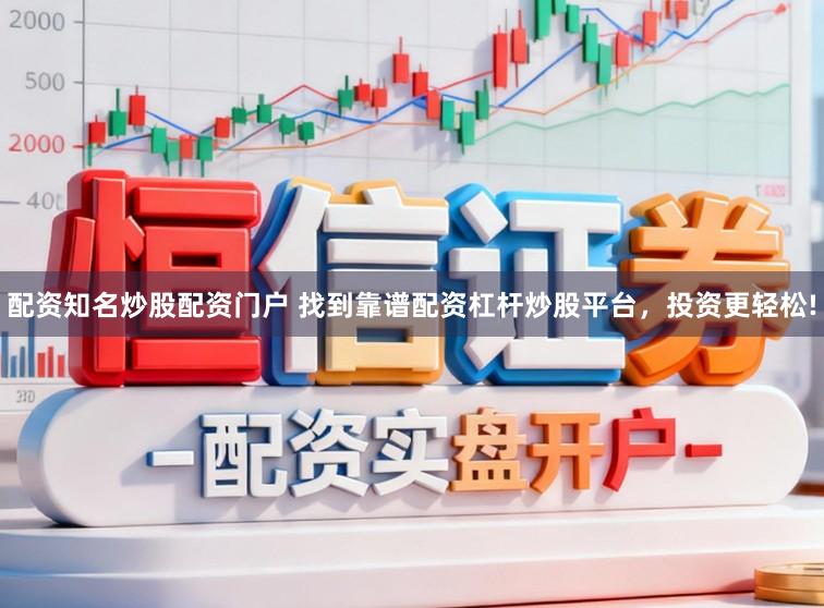 配资知名炒股配资门户 找到靠谱配资杠杆炒股平台，投资更轻松!