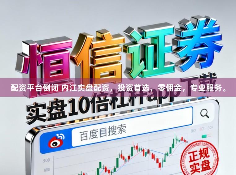 配资平台倒闭 内江实盘配资，投资首选，零佣金，专业服务。