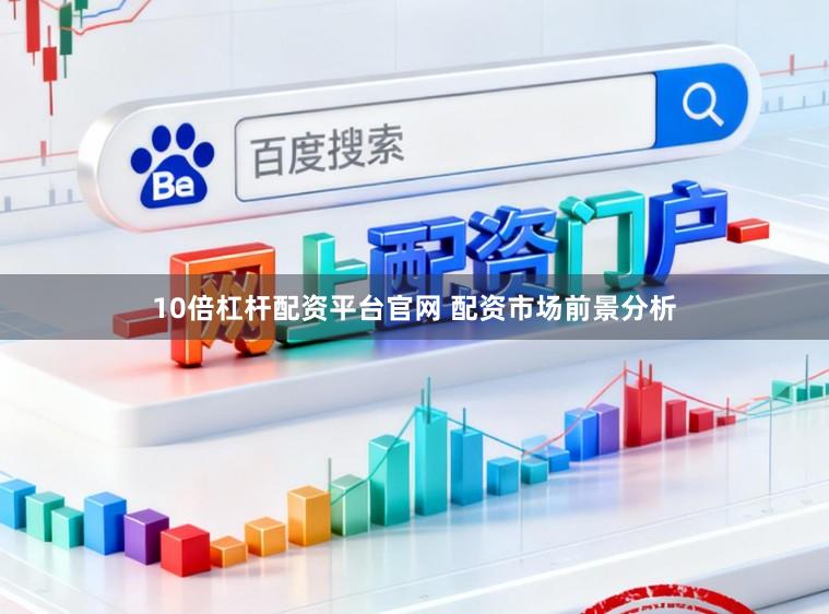 10倍杠杆配资平台官网 配资市场前景分析