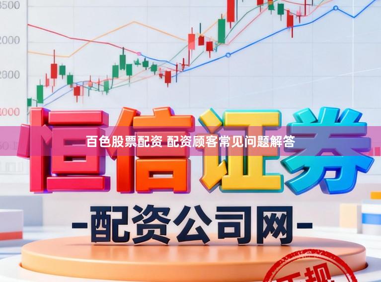 百色股票配资 配资顾客常见问题解答