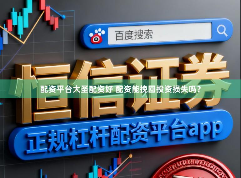 配资平台大圣配资好 配资能挽回投资损失吗？