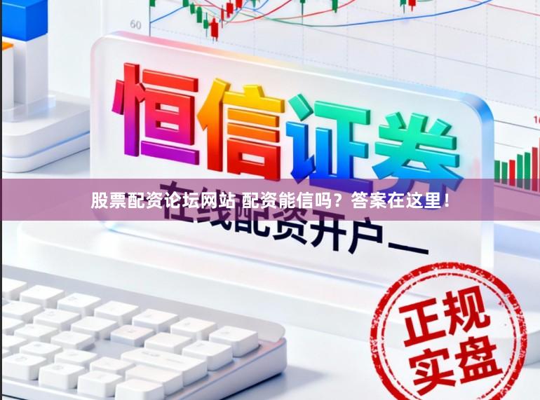 股票配资论坛网站 配资能信吗?答案在这里!
