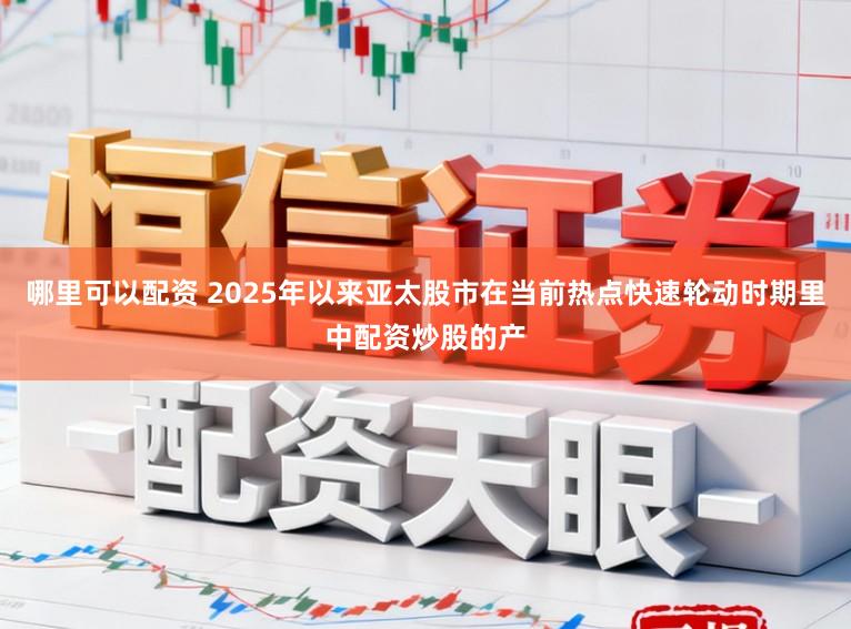 哪里可以配资 2025年以来亚太股市在当前热点快速轮动时期里中配资炒股的产