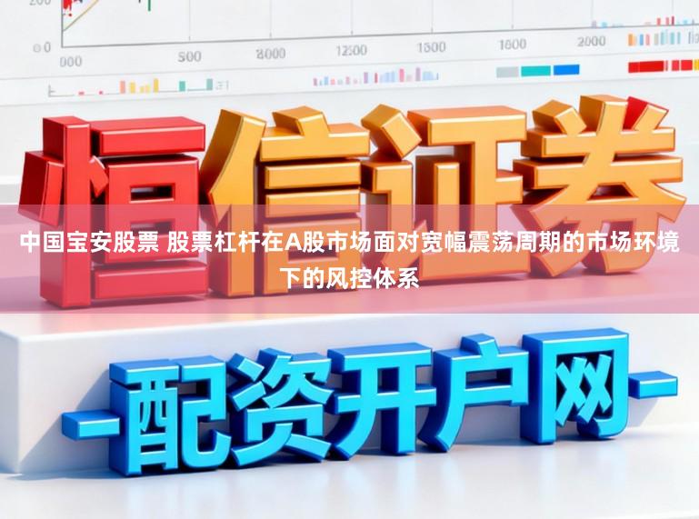 中国宝安股票 股票杠杆在A股市场面对宽幅震荡周期的市场环境下的风控体系