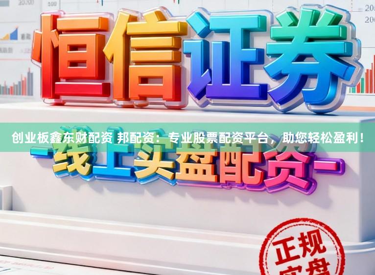 创业板鑫东财配资 邦配资：专业股票配资平台，助您轻松盈利！