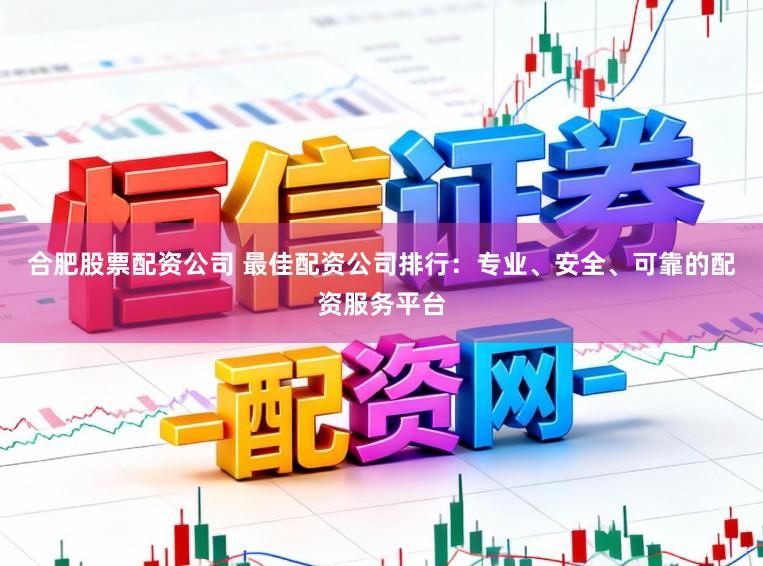 合肥股票配资公司 最佳配资公司排行:专业、安全、可靠的配资服务平台