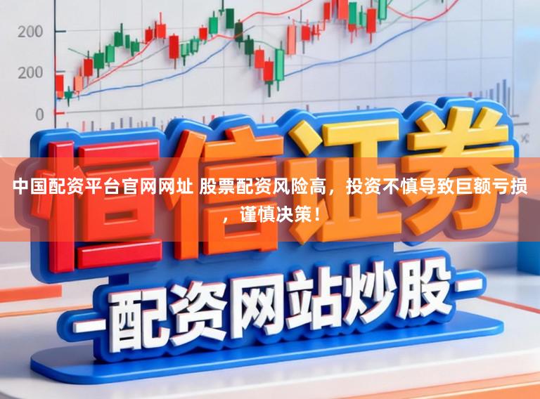 中国配资平台官网网址 股票配资风险高，投资不慎导致巨额亏损，谨慎决策！