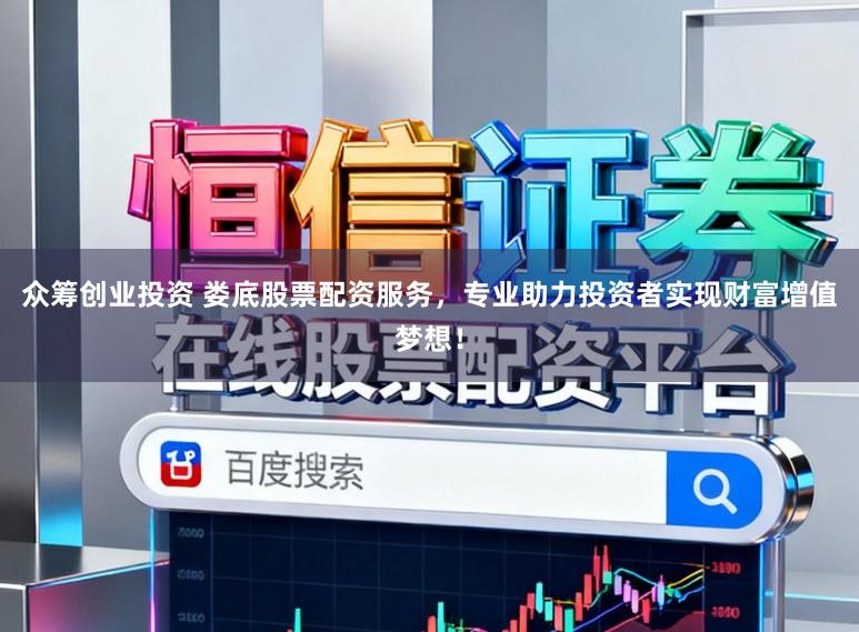 众筹创业投资 娄底股票配资服务，专业助力投资者实现财富增值梦想！