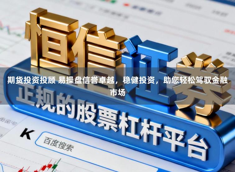 期货投资投顾 易操盘信誉卓越，稳健投资，助您轻松驾驭金融市场