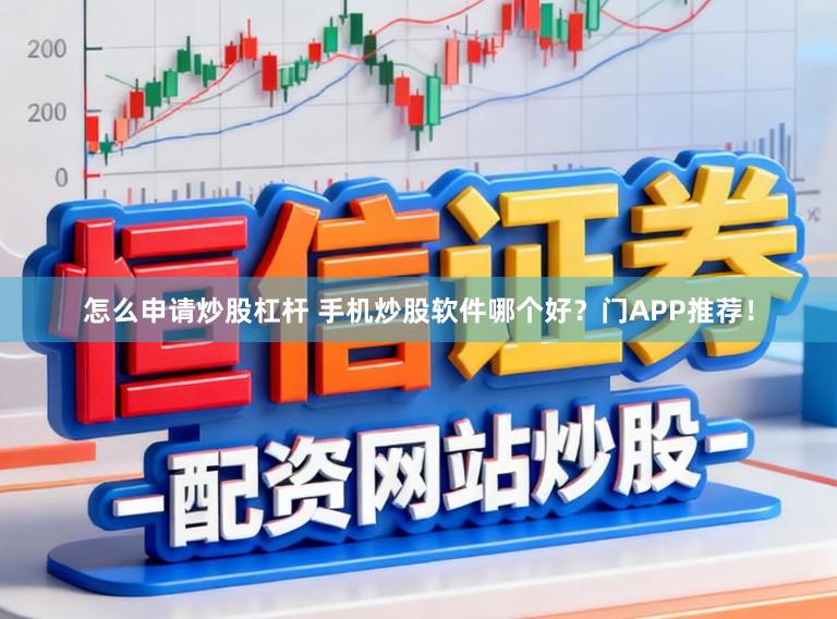 怎么申请炒股杠杆 手机炒股软件哪个好？门APP推荐！