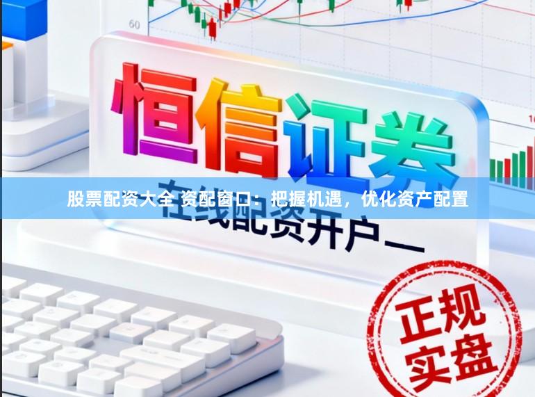 股票配资大全 资配窗口：把握机遇，优化资产配置