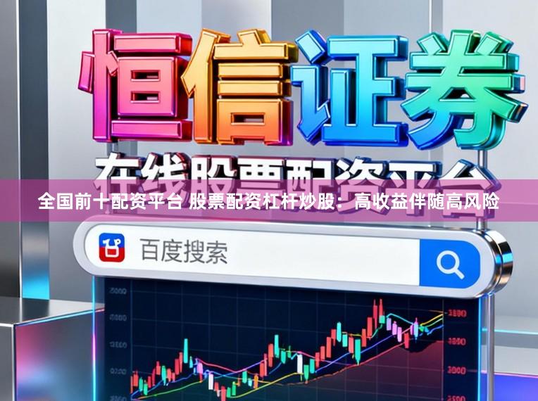 全国前十配资平台 股票配资杠杆炒股：高收益伴随高风险