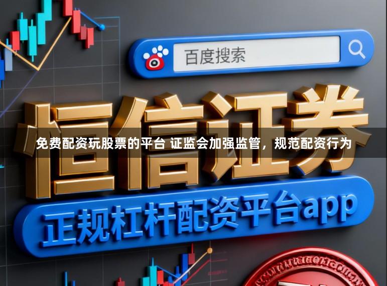 免费配资玩股票的平台 证监会加强监管，规范配资行为
